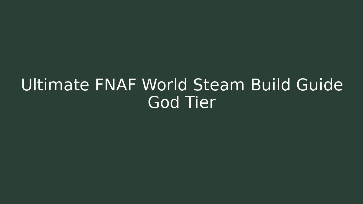 Ultimate FNAF World Steam Build Guide God Tier - Boomer Naturals