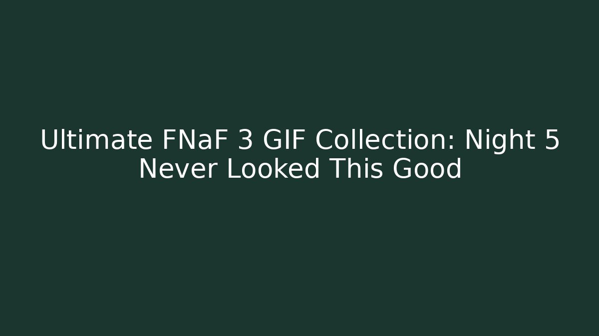 Ultimate FNaF 3 GIF Collection: Night 5 Never Looked This Good