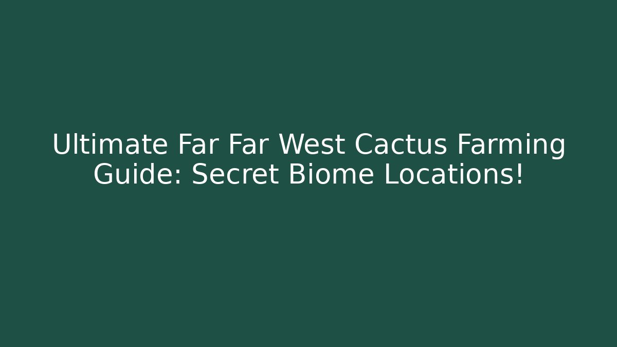 Ultimate Far Far West Cactus Farming Guide: Secret Biome Locations!