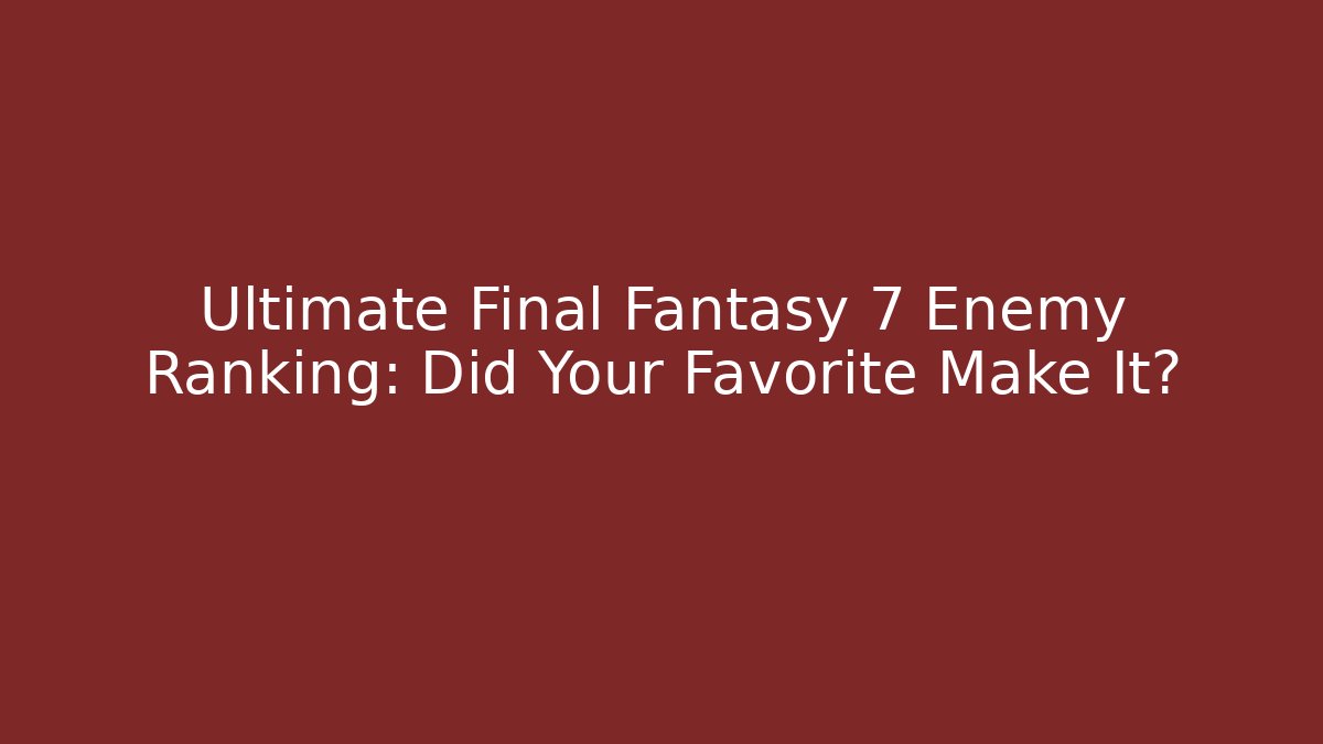 Ultimate Final Fantasy 7 Enemy Ranking: Did Your Favorite Make It?