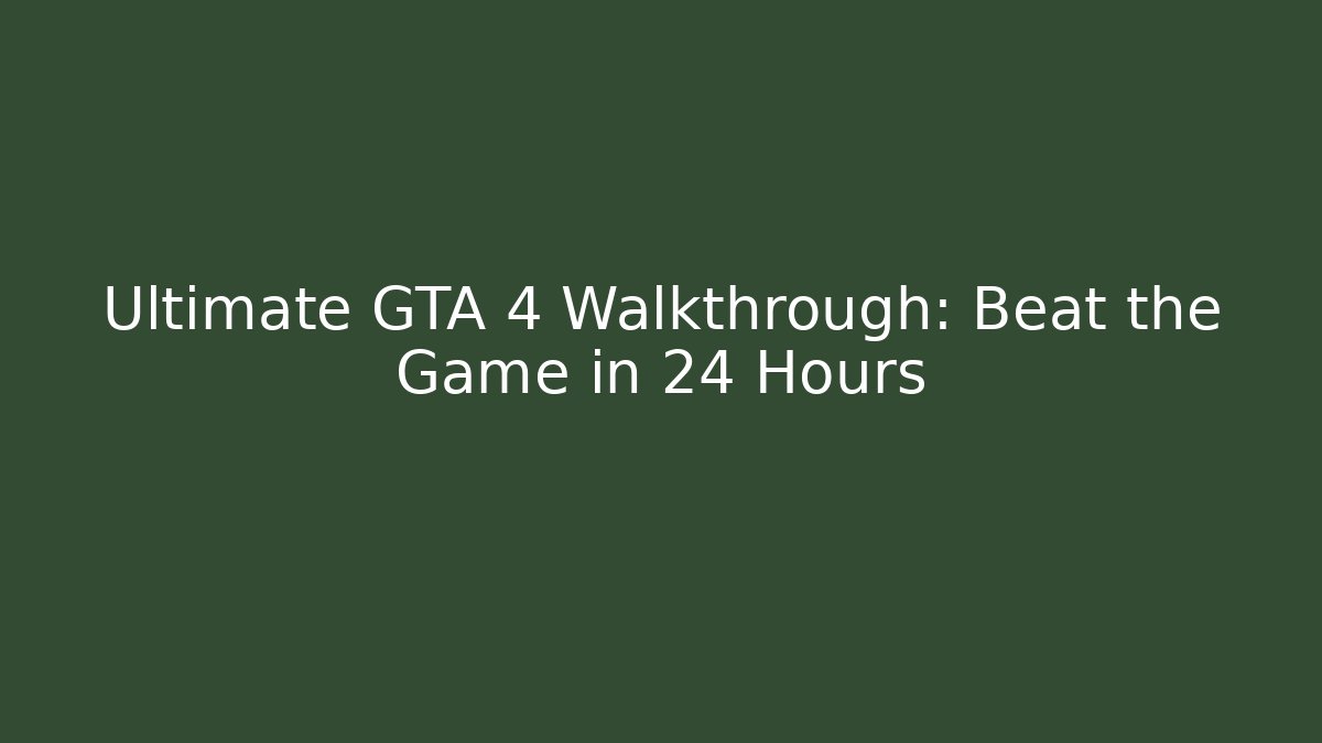Ultimate GTA 4 Walkthrough: Beat the Game in 24 Hours