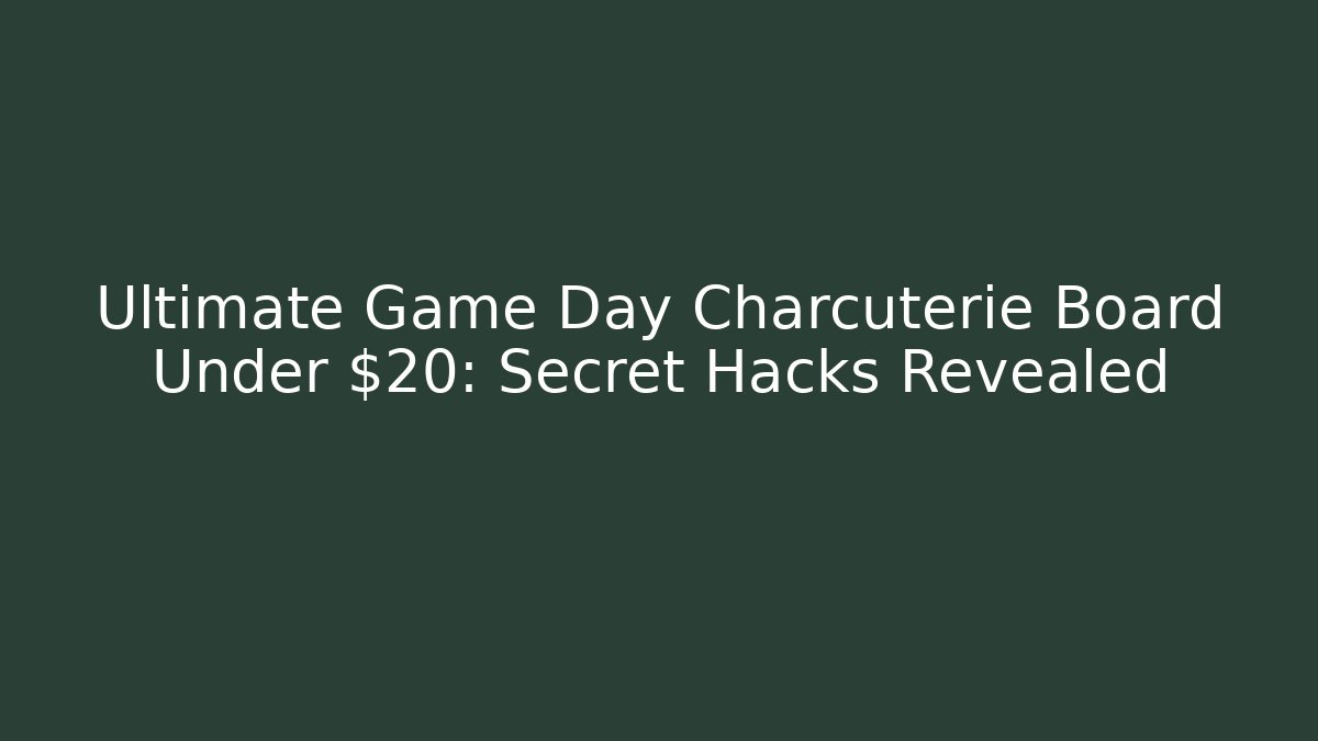 Ultimate Game Day Charcuterie Board Under $20: Secret Hacks Revealed
