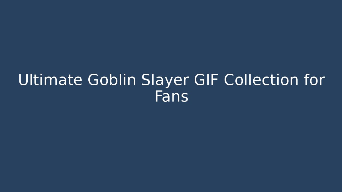 Ultimate Goblin Slayer GIF Collection for Fans