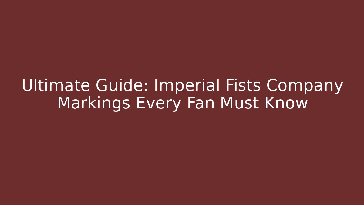 Ultimate Guide: Imperial Fists Company Markings Every Fan Must Know - Boomer Naturals