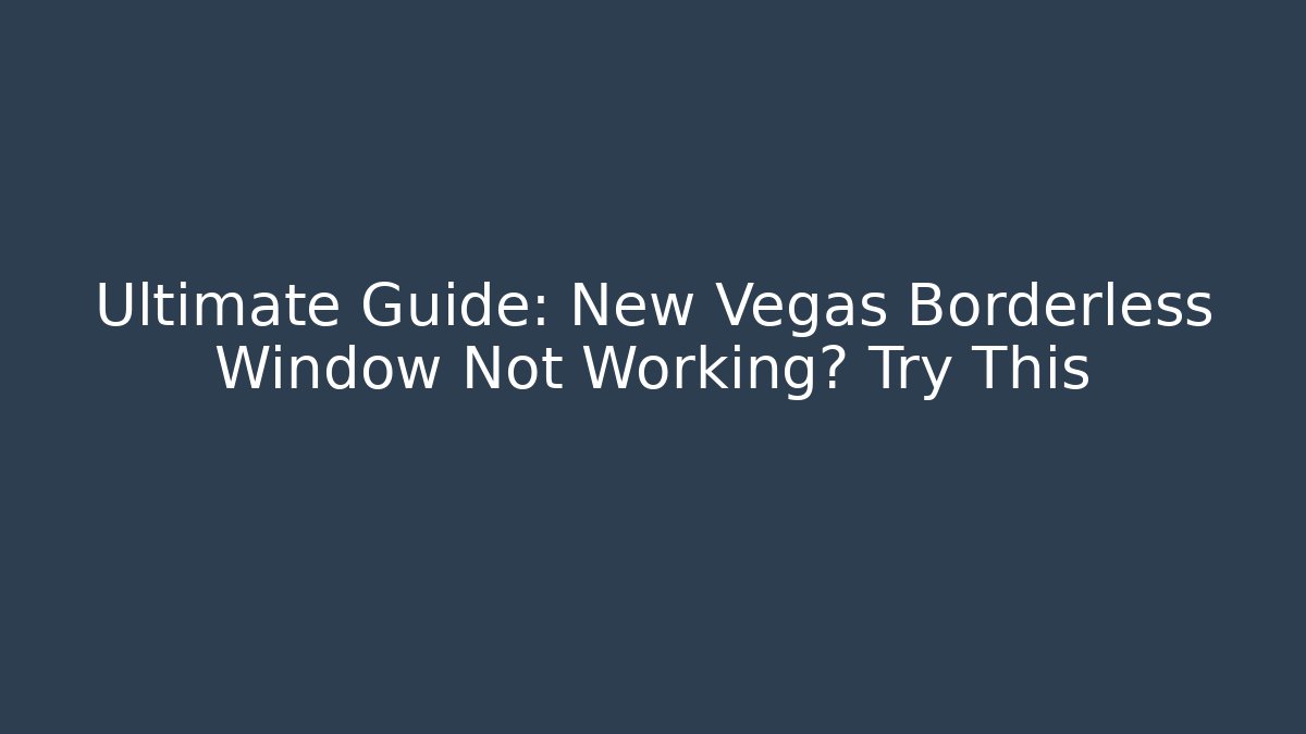 Ultimate Guide: New Vegas Borderless Window Not Working? Try This