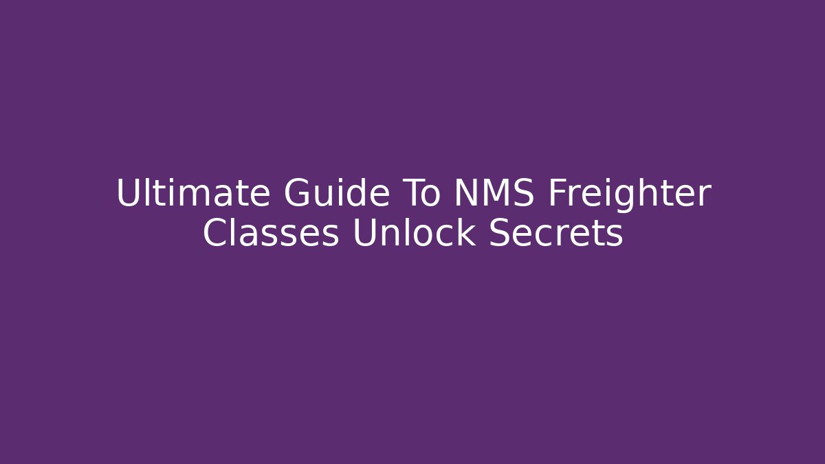Ultimate Guide To NMS Freighter Classes Unlock Secrets