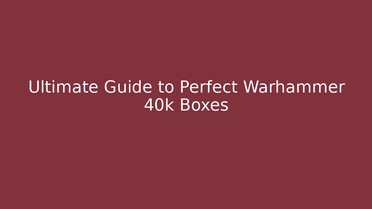 Ultimate Guide to Perfect Warhammer 40k Boxes - Boomer Naturals
