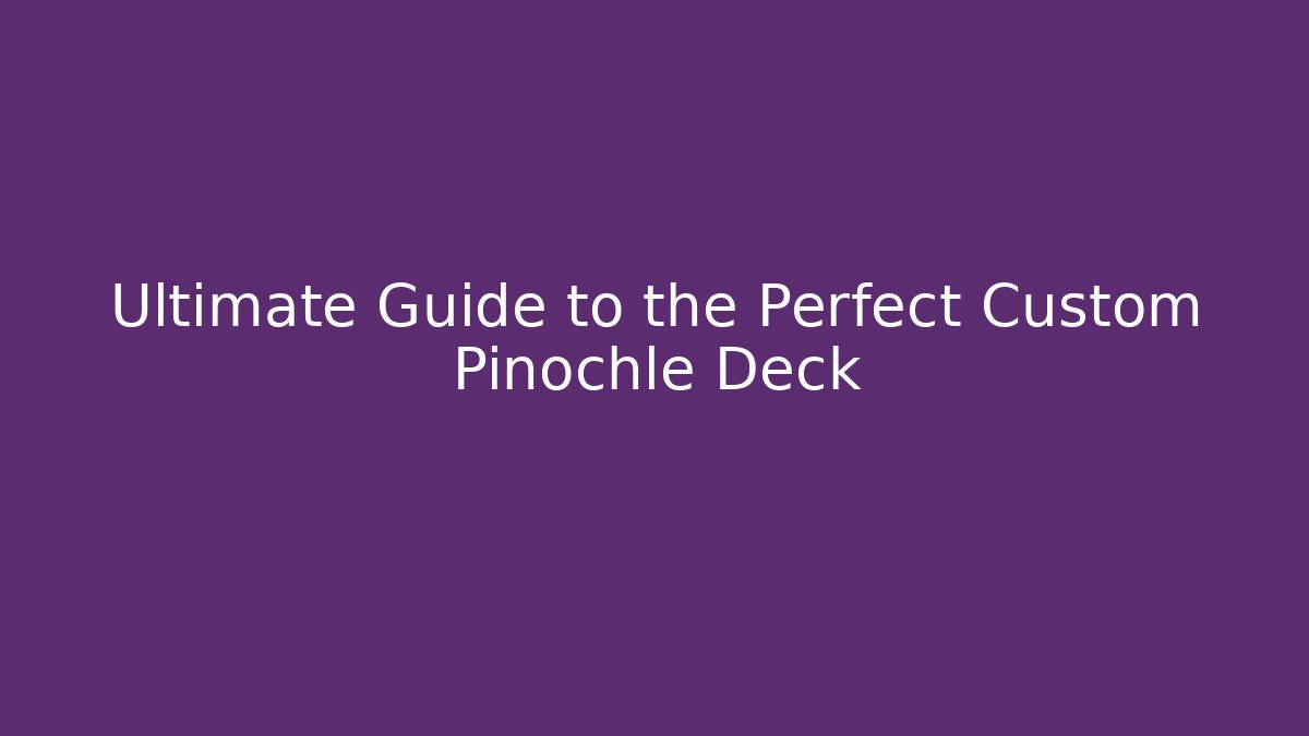 Ultimate Guide to the Perfect Custom Pinochle Deck
