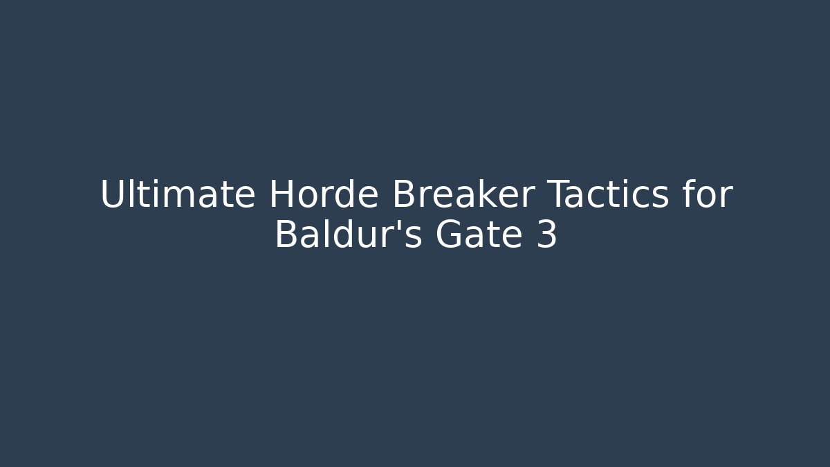 Ultimate Horde Breaker Tactics for Baldur's Gate 3