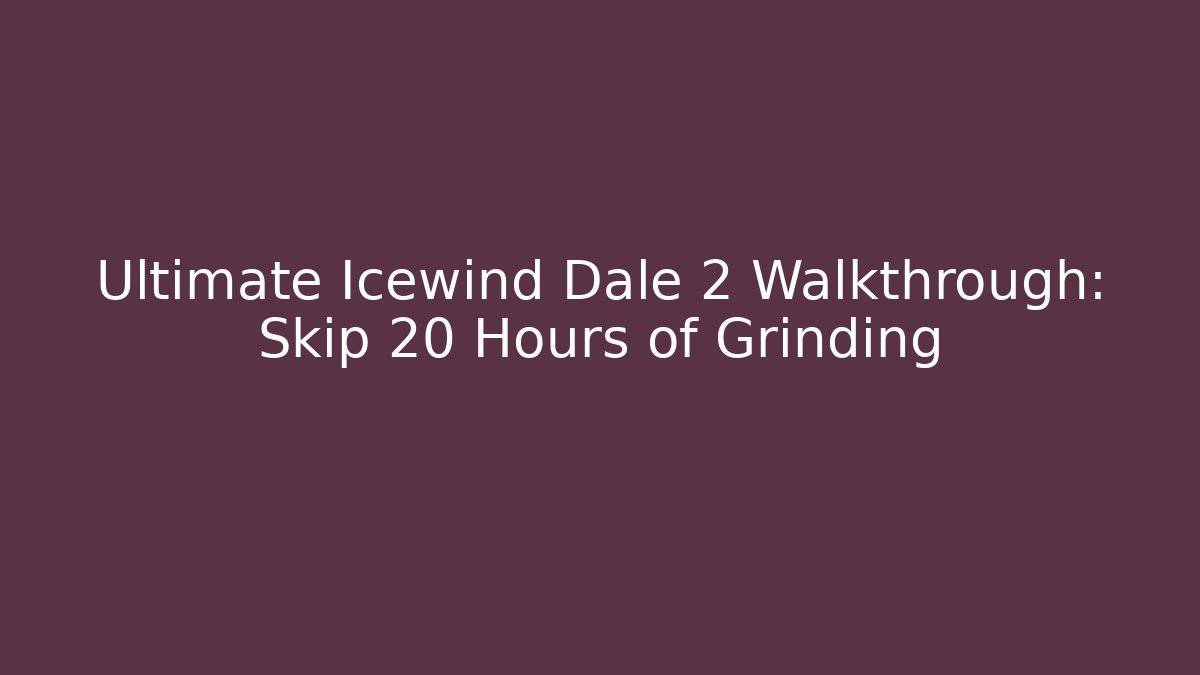 Ultimate Icewind Dale 2 Walkthrough: Skip 20 Hours of Grinding