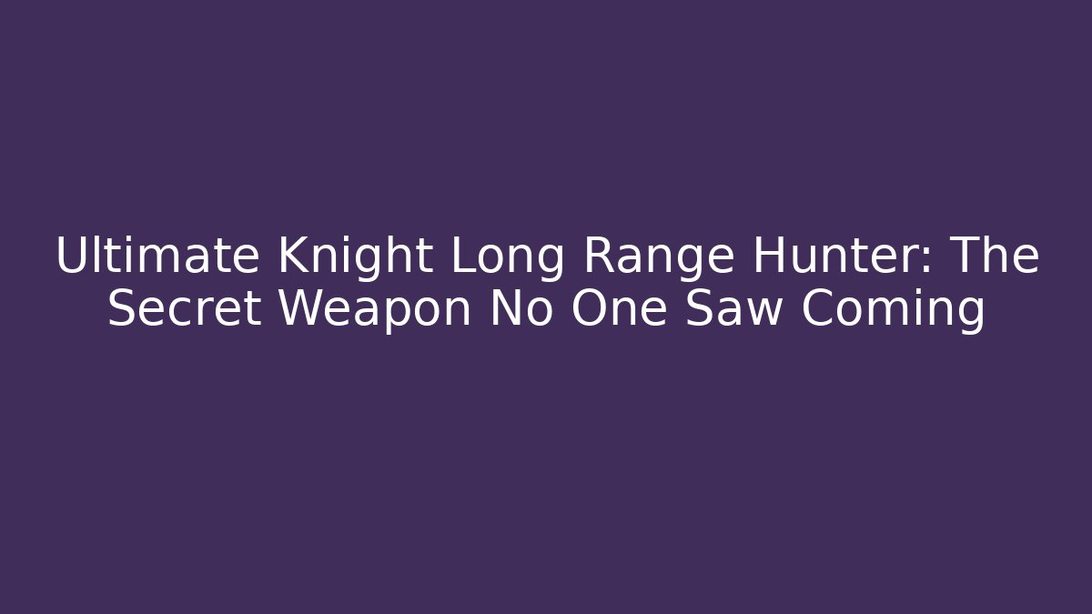 Ultimate Knight Long Range Hunter: The Secret Weapon No One Saw Coming
