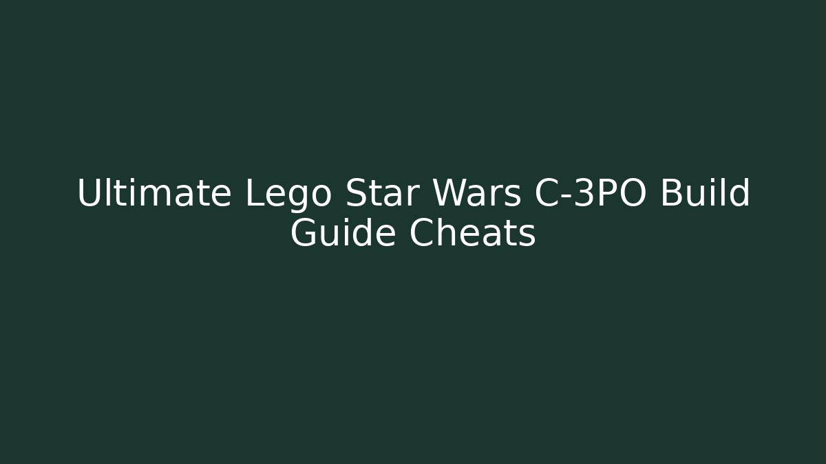 Ultimate Lego Star Wars C-3PO Build Guide Cheats