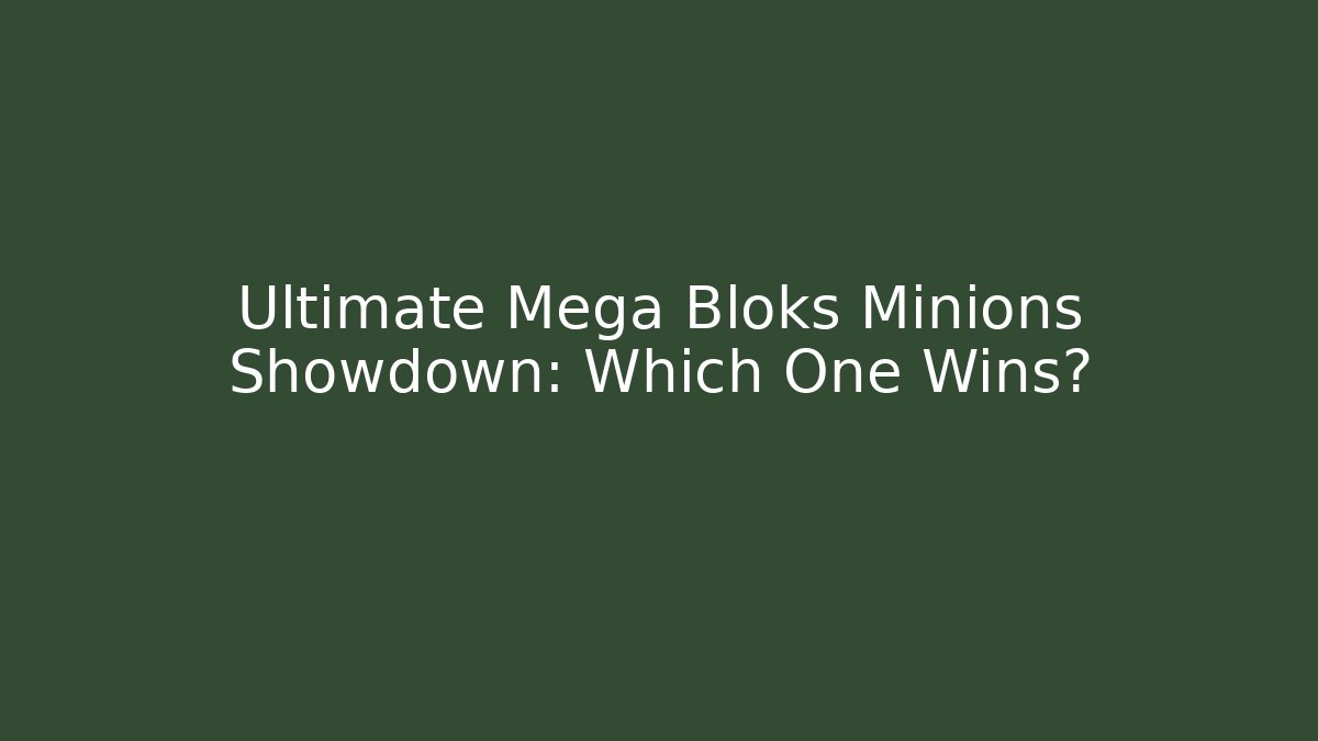 Ultimate Mega Bloks Minions Showdown: Which One Wins? - Boomer Naturals