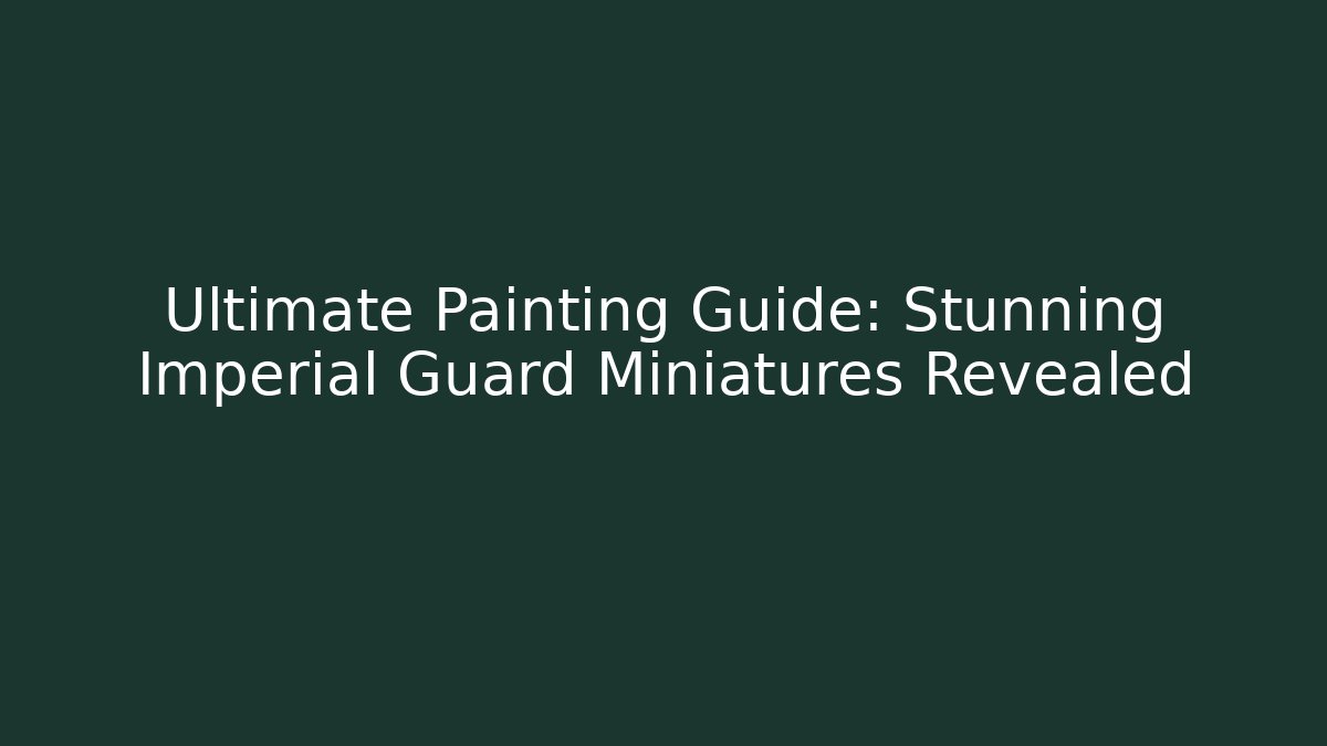 Ultimate Painting Guide: Stunning Imperial Guard Miniatures Revealed
