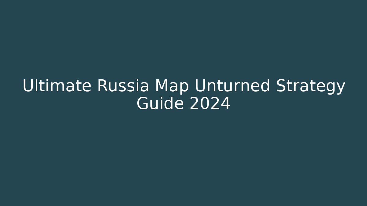 Ultimate Russia Map Unturned Strategy Guide 2024 - Boomer Naturals
