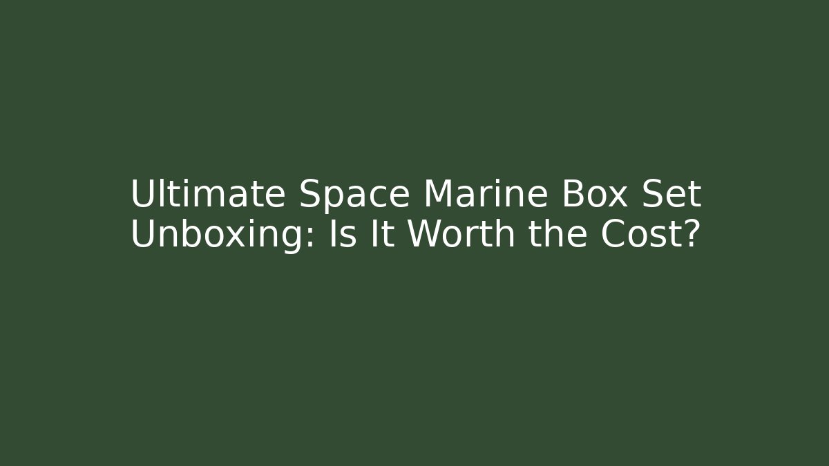 Ultimate Space Marine Box Set Unboxing: Is It Worth the Cost?