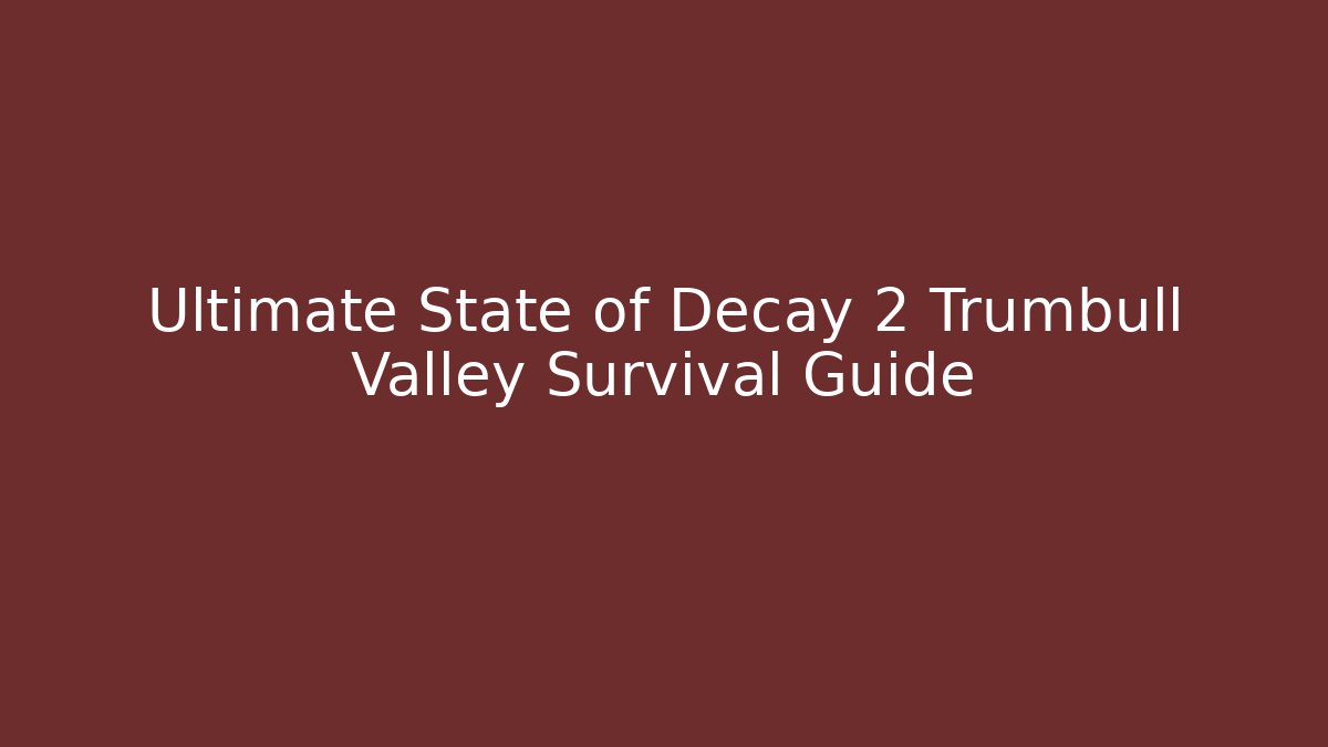 Ultimate State of Decay 2 Trumbull Valley Survival Guide - Boomer Naturals