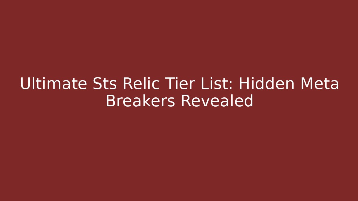 Ultimate Sts Relic Tier List: Hidden Meta Breakers Revealed