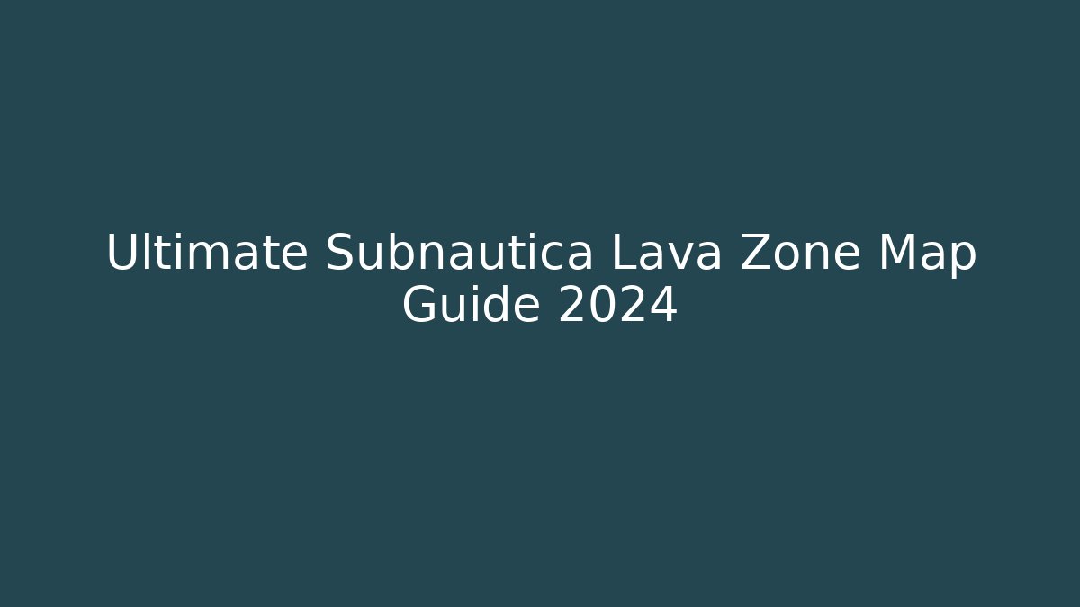 Ultimate Subnautica Lava Zone Map Guide 2024 - Boomer Naturals