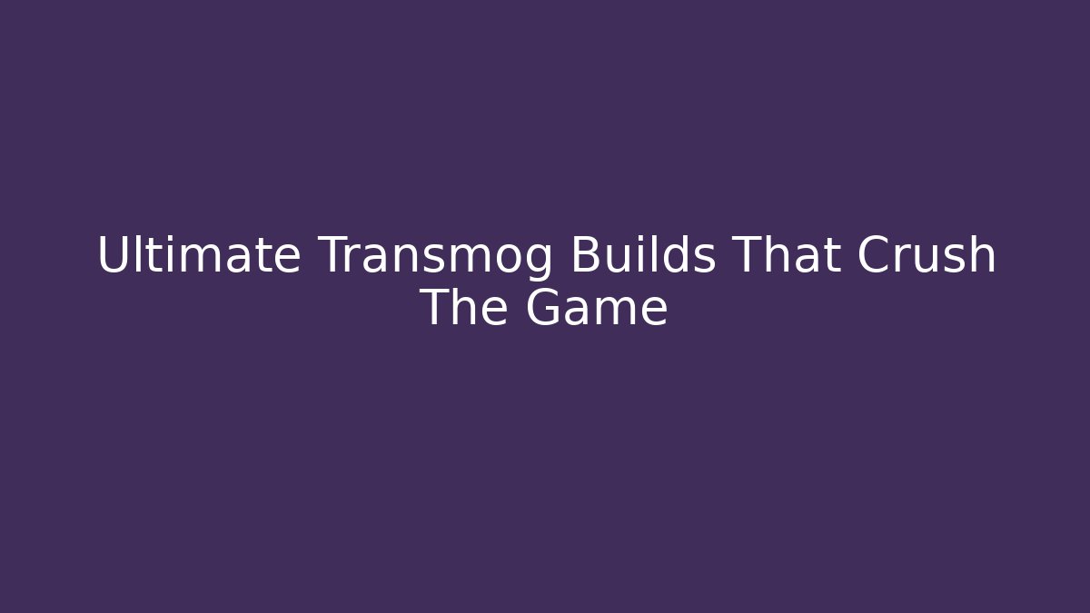 Ultimate Transmog Builds That Crush The Game - Boomer Naturals