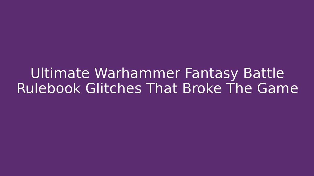 Ultimate Warhammer Fantasy Battle Rulebook Glitches That Broke The Game