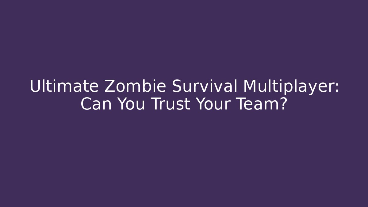 Ultimate Zombie Survival Multiplayer: Can You Trust Your Team?