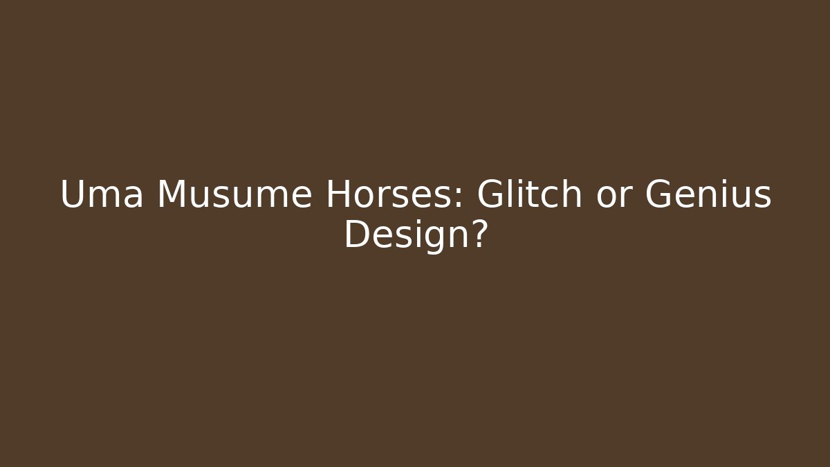 Uma Musume Horses: Glitch or Genius Design?