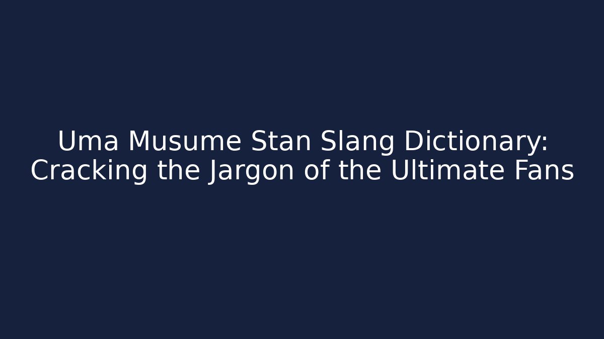 Uma Musume Stan Slang Dictionary: Cracking the Jargon of the Ultimate Fans