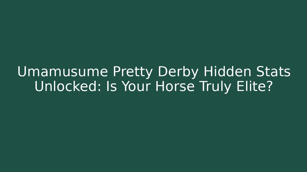 Umamusume Pretty Derby Hidden Stats Unlocked: Is Your Horse Truly Elite?
