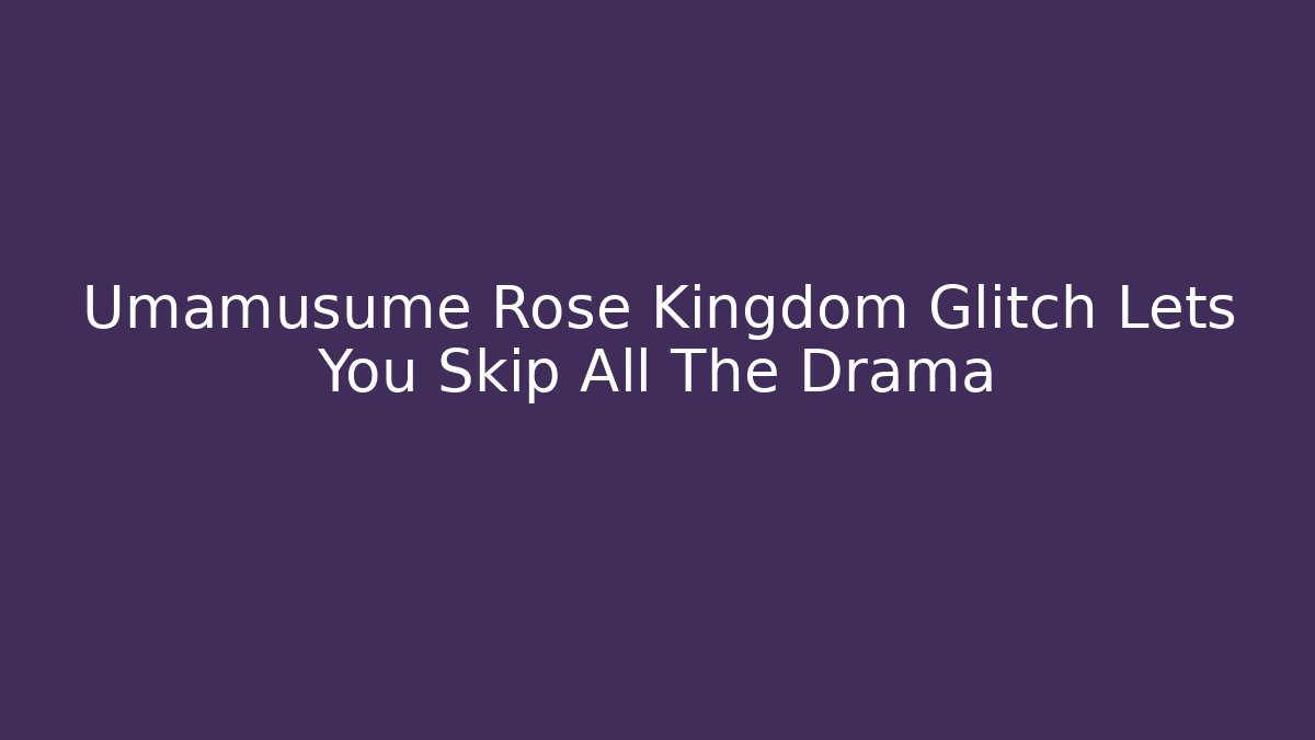 Umamusume Rose Kingdom Glitch Lets You Skip All The Drama