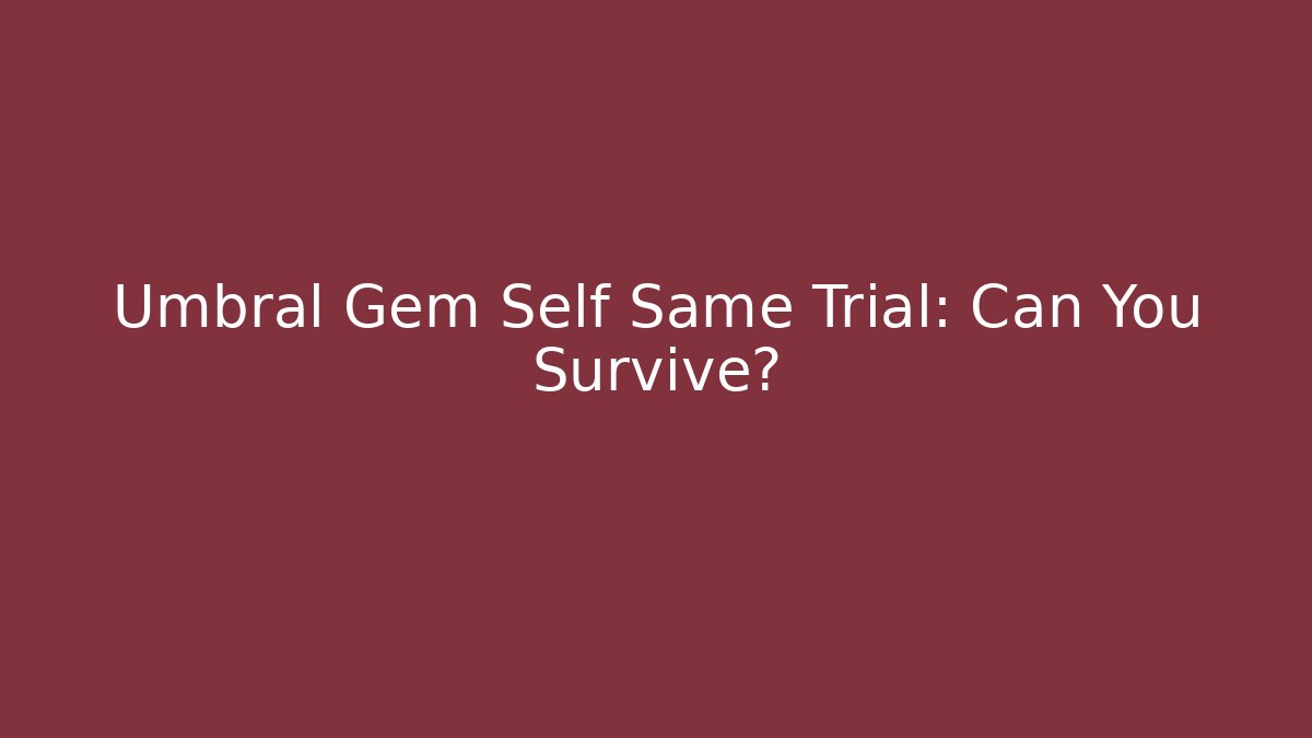 Umbral Gem Self Same Trial: Can You Survive?