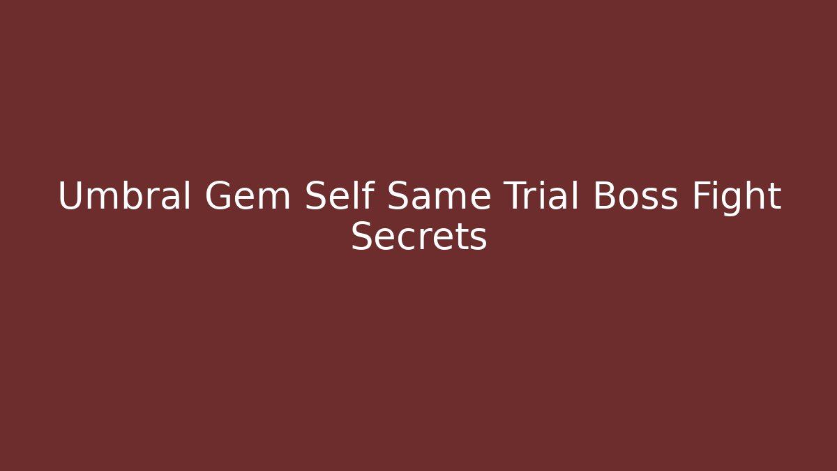 Umbral Gem Self Same Trial Boss Fight Secrets