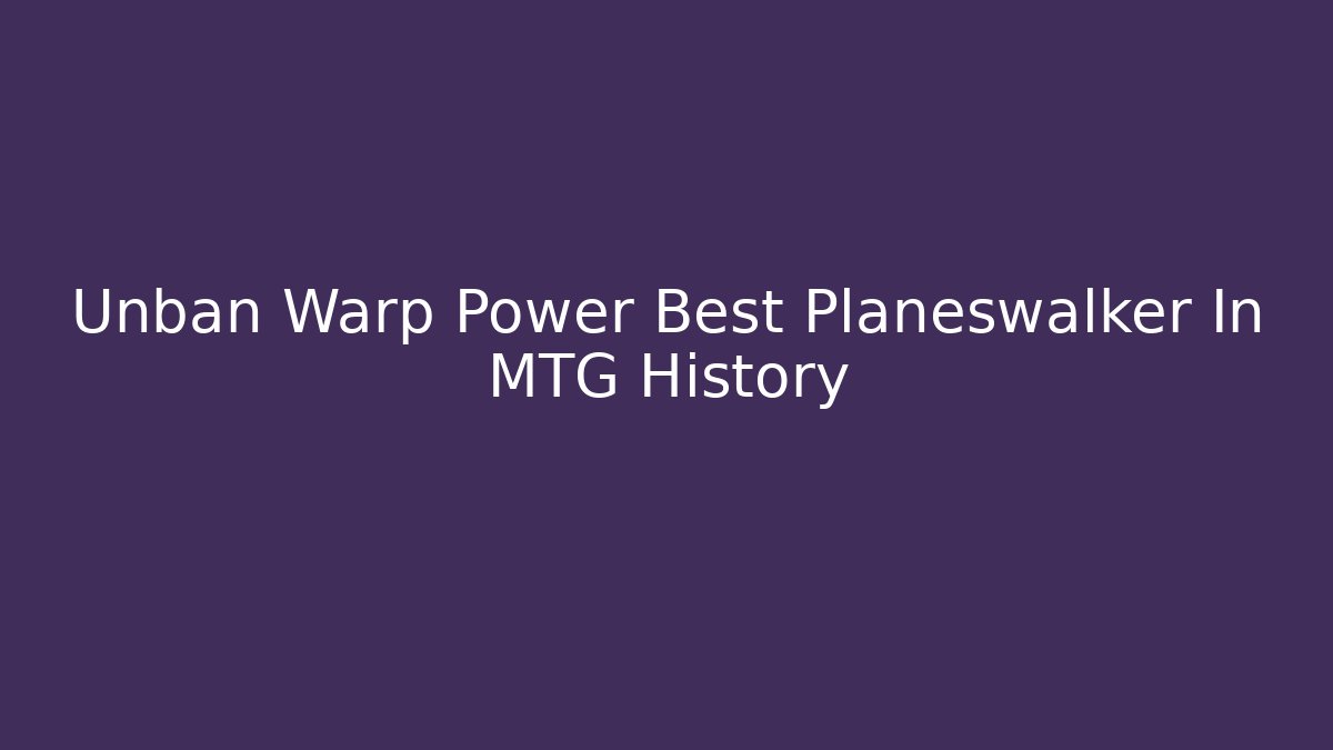 Unban Warp Power Best Planeswalker In MTG History