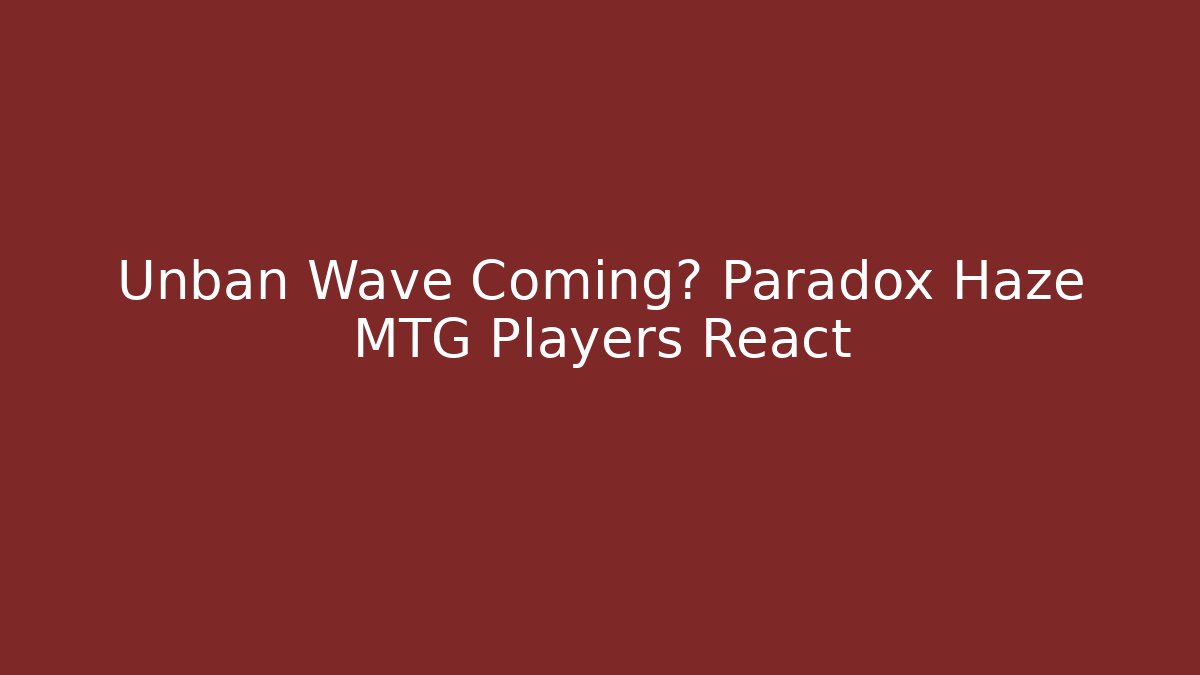 Unban Wave Coming? Paradox Haze MTG Players React