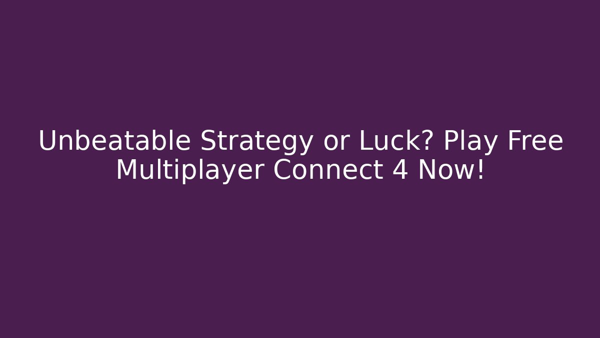 Unbeatable Strategy or Luck? Play Free Multiplayer Connect 4 Now!