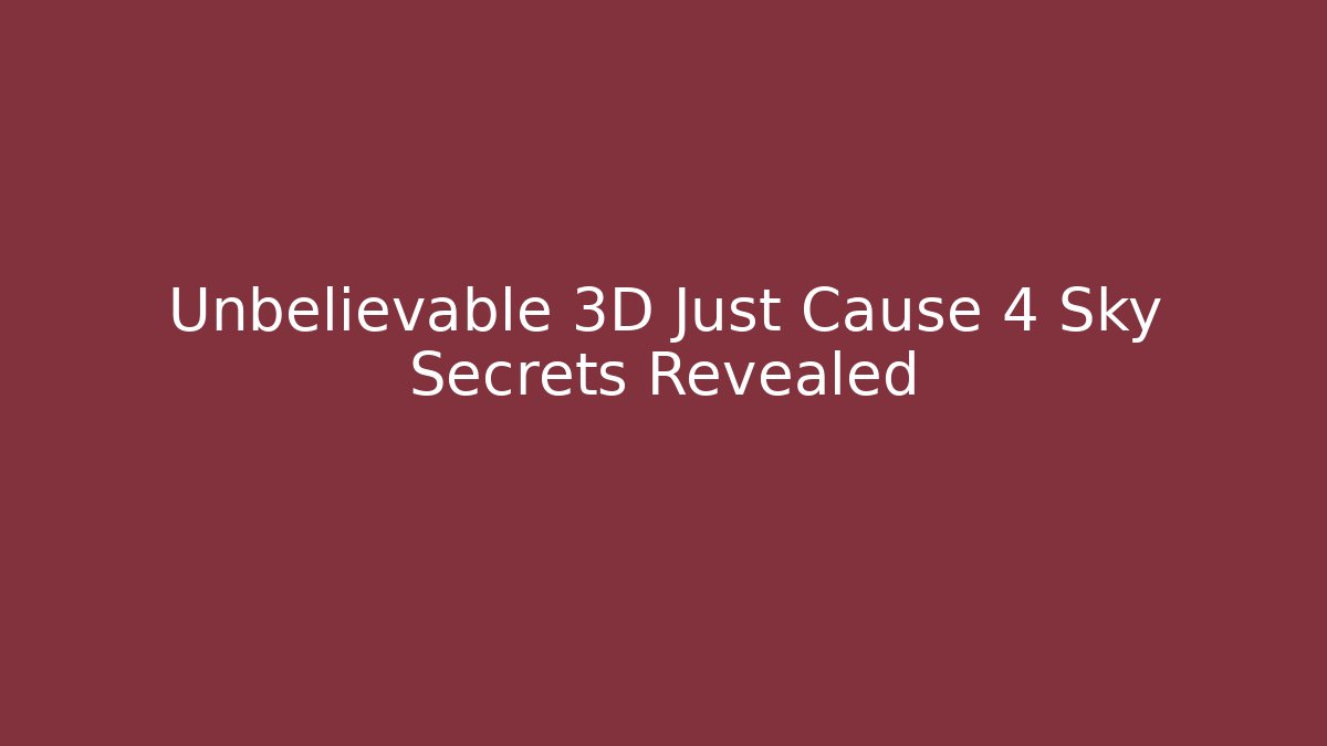 Unbelievable 3D Just Cause 4 Sky Secrets Revealed - Boomer Naturals