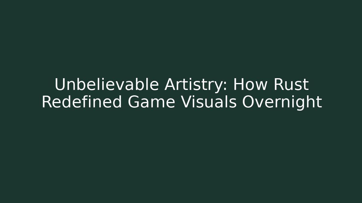Unbelievable Artistry: How Rust Redefined Game Visuals Overnight