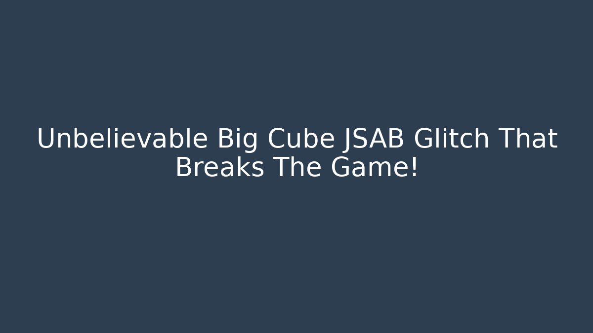 Unbelievable Big Cube JSAB Glitch That Breaks The Game!