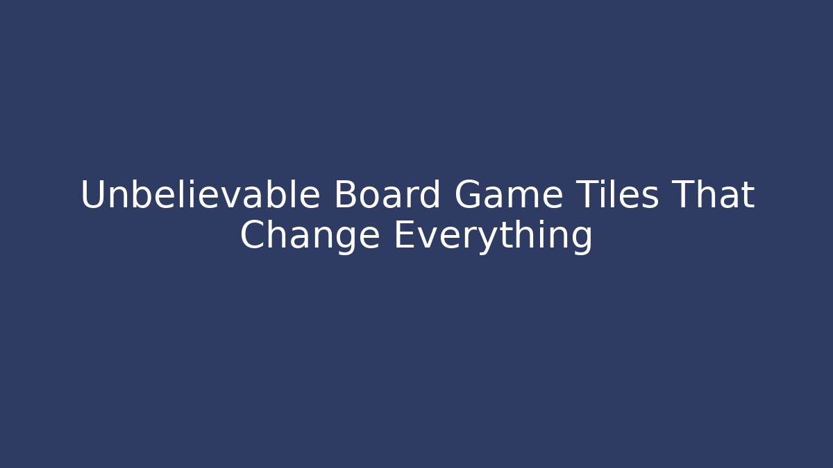 Unbelievable Board Game Tiles That Change Everything