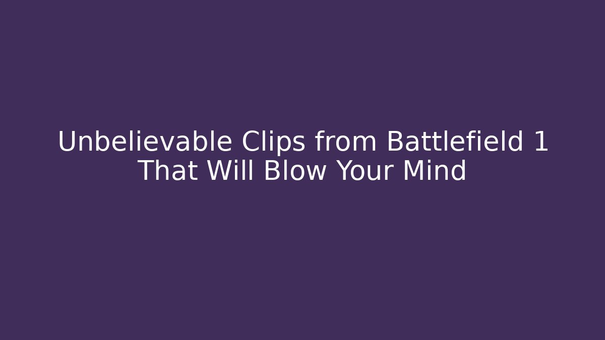 Unbelievable Clips from Battlefield 1 That Will Blow Your Mind