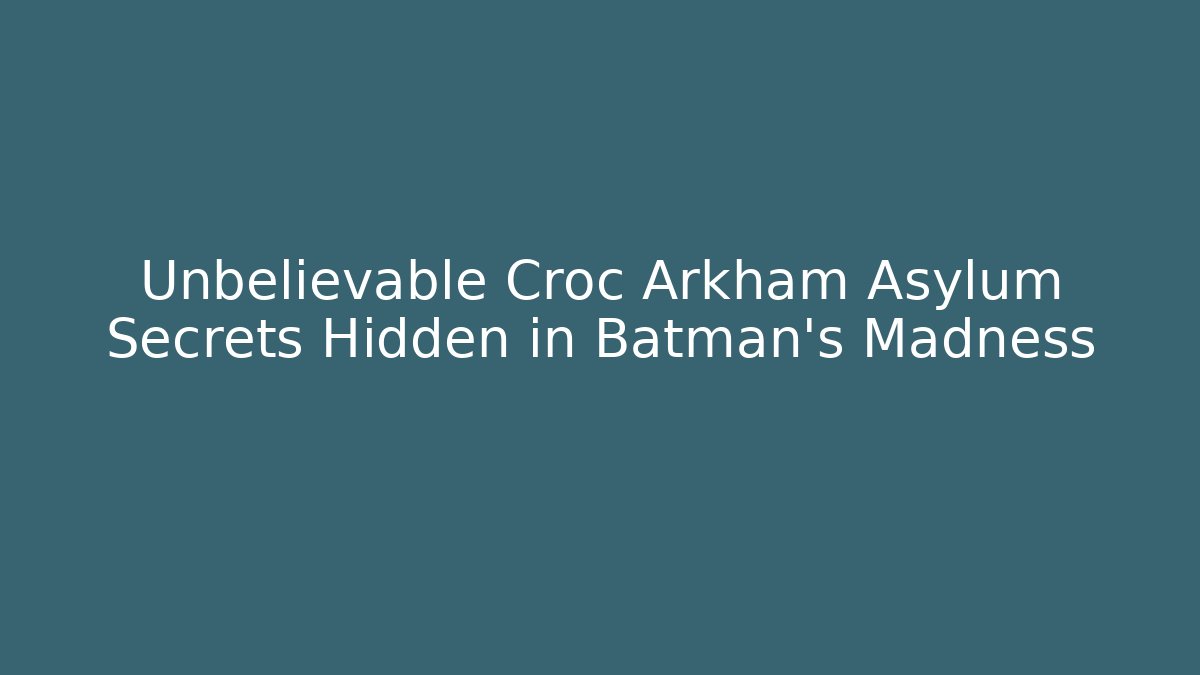 Unbelievable Croc Arkham Asylum Secrets Hidden in Batman's Madness