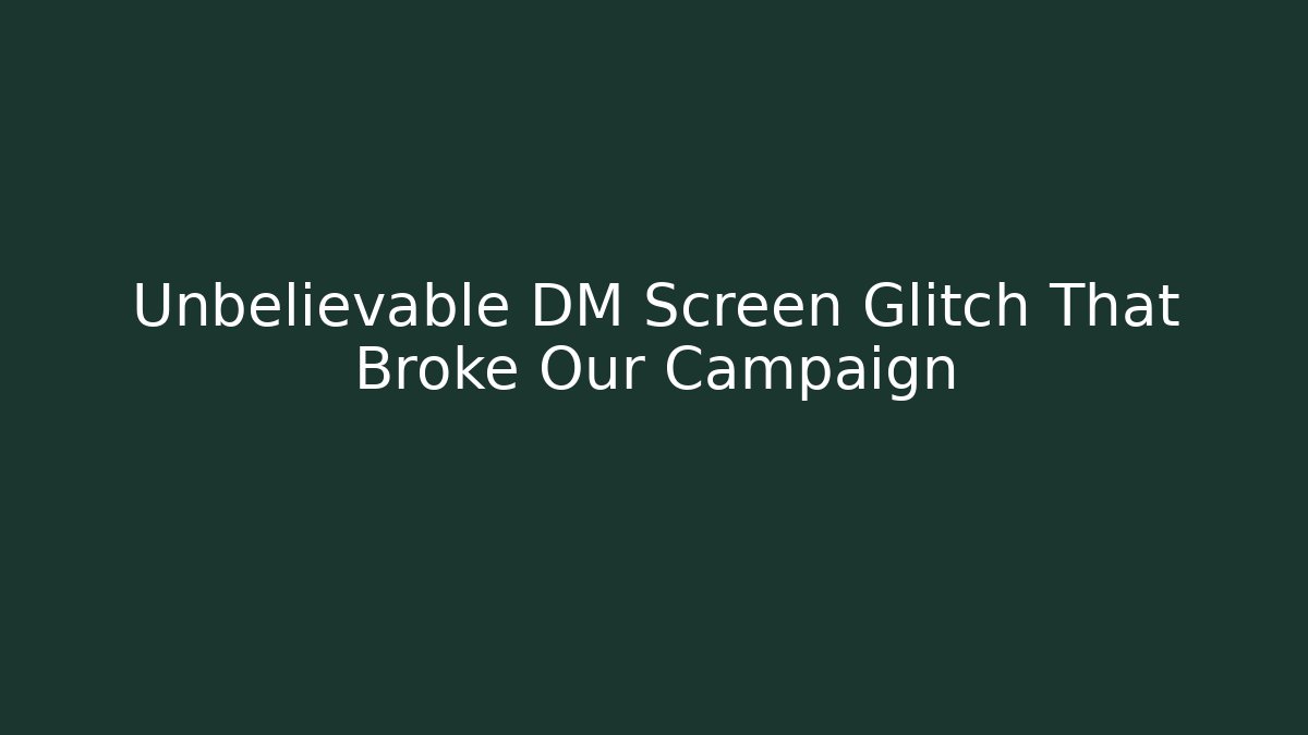 Unbelievable DM Screen Glitch That Broke Our Campaign