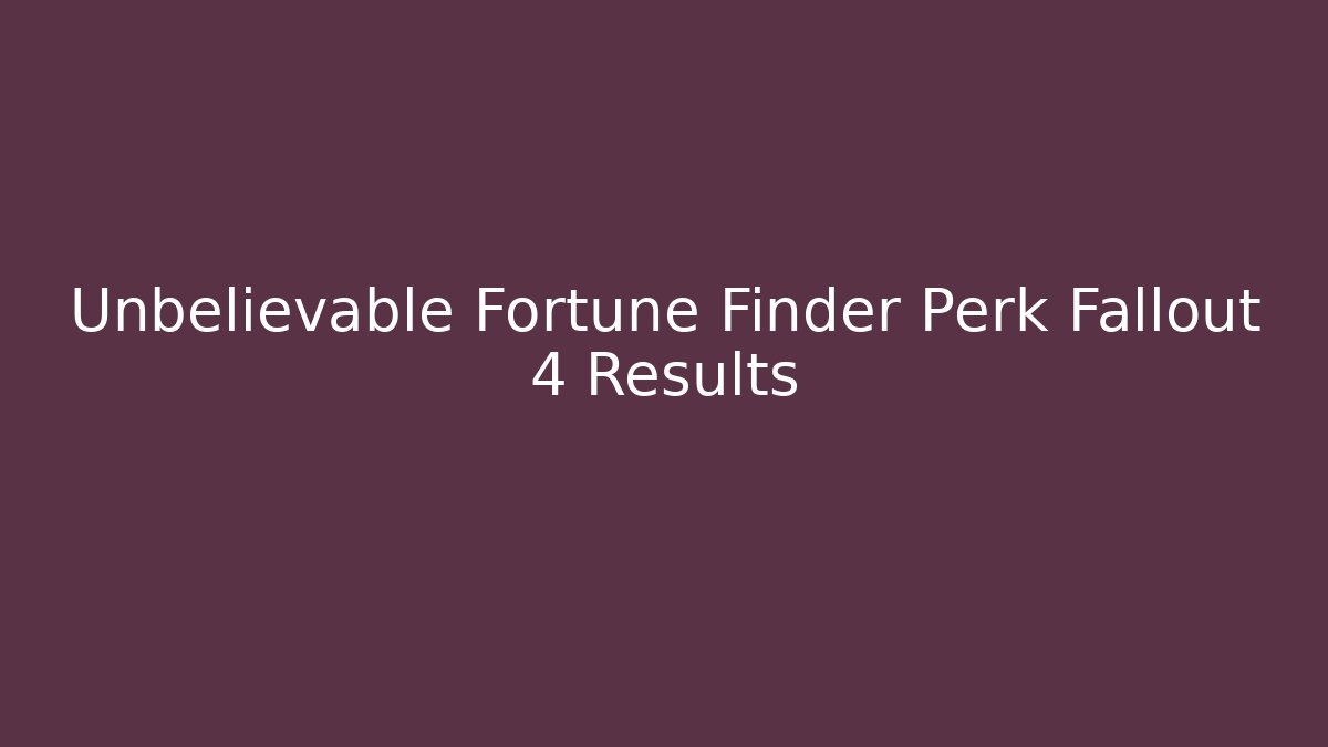 Unbelievable Fortune Finder Perk Fallout 4 Results