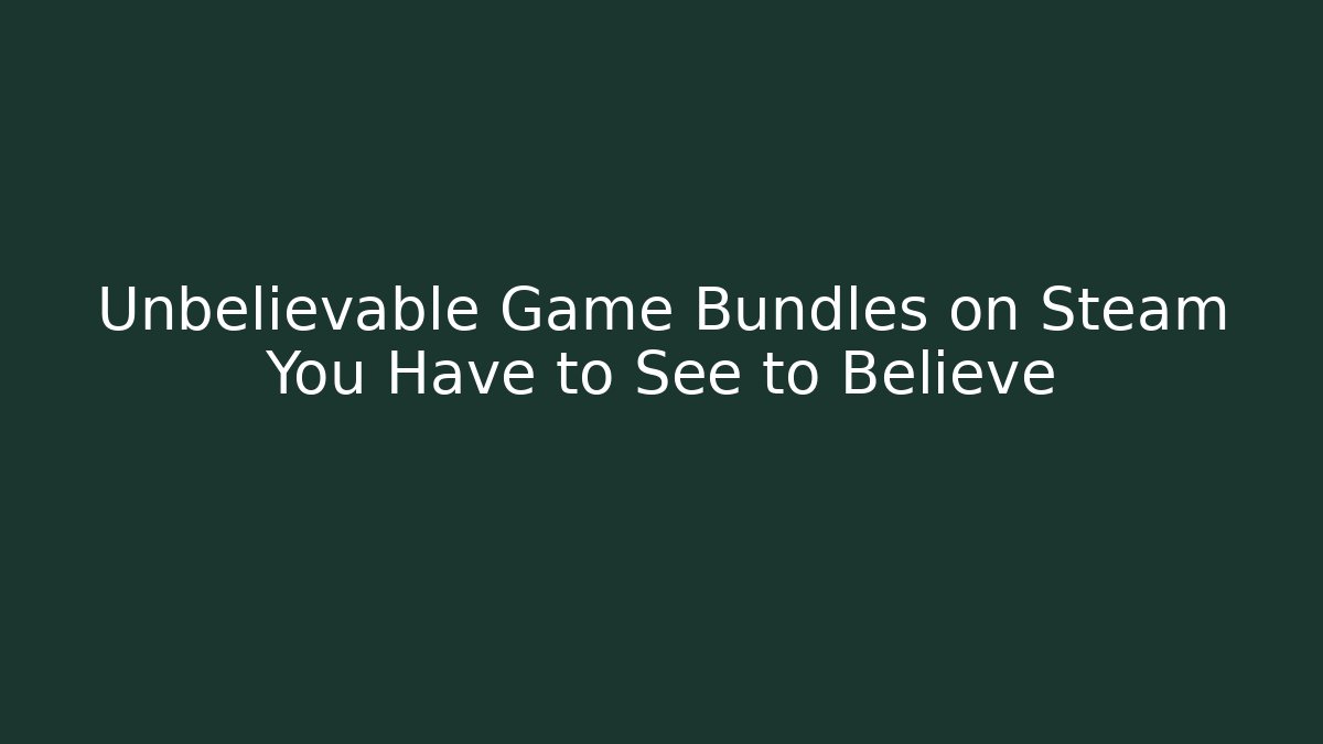 Unbelievable Game Bundles on Steam You Have to See to Believe - Boomer Naturals