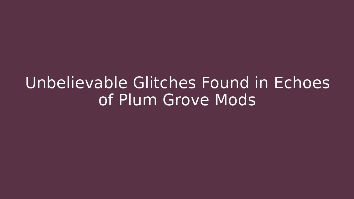 Unbelievable Glitches Found in Echoes of Plum Grove Mods