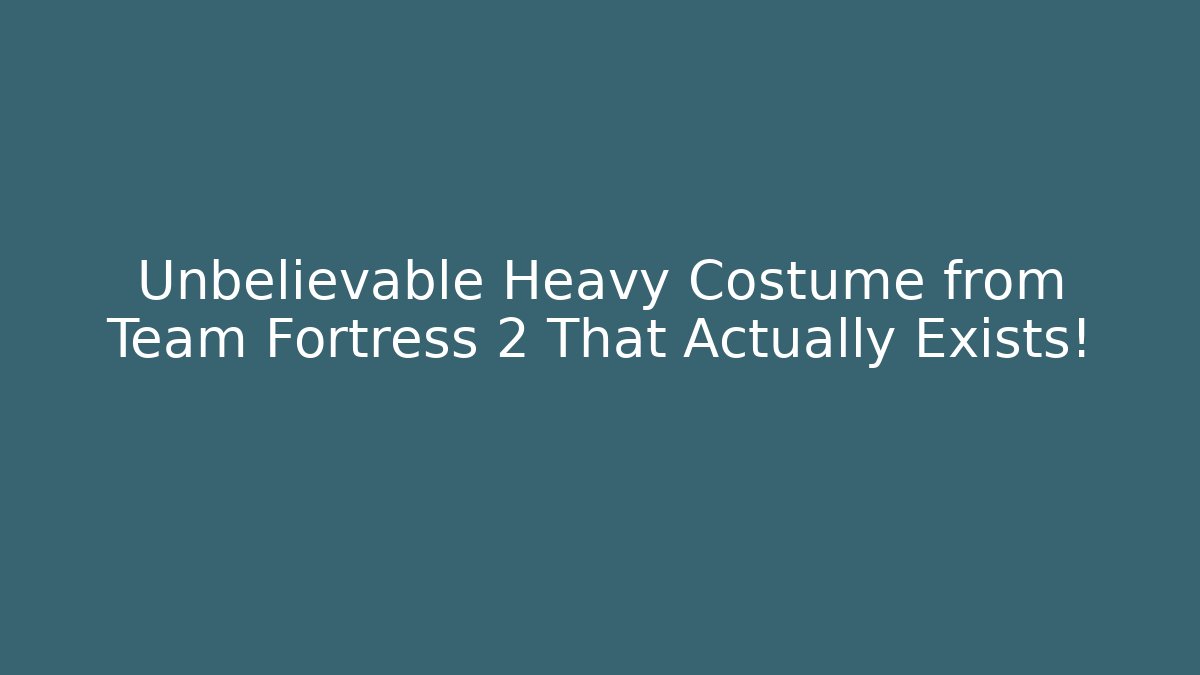 Unbelievable Heavy Costume from Team Fortress 2 That Actually Exists!