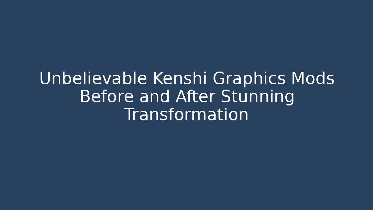 Unbelievable Kenshi Graphics Mods Before and After Stunning Transformation
