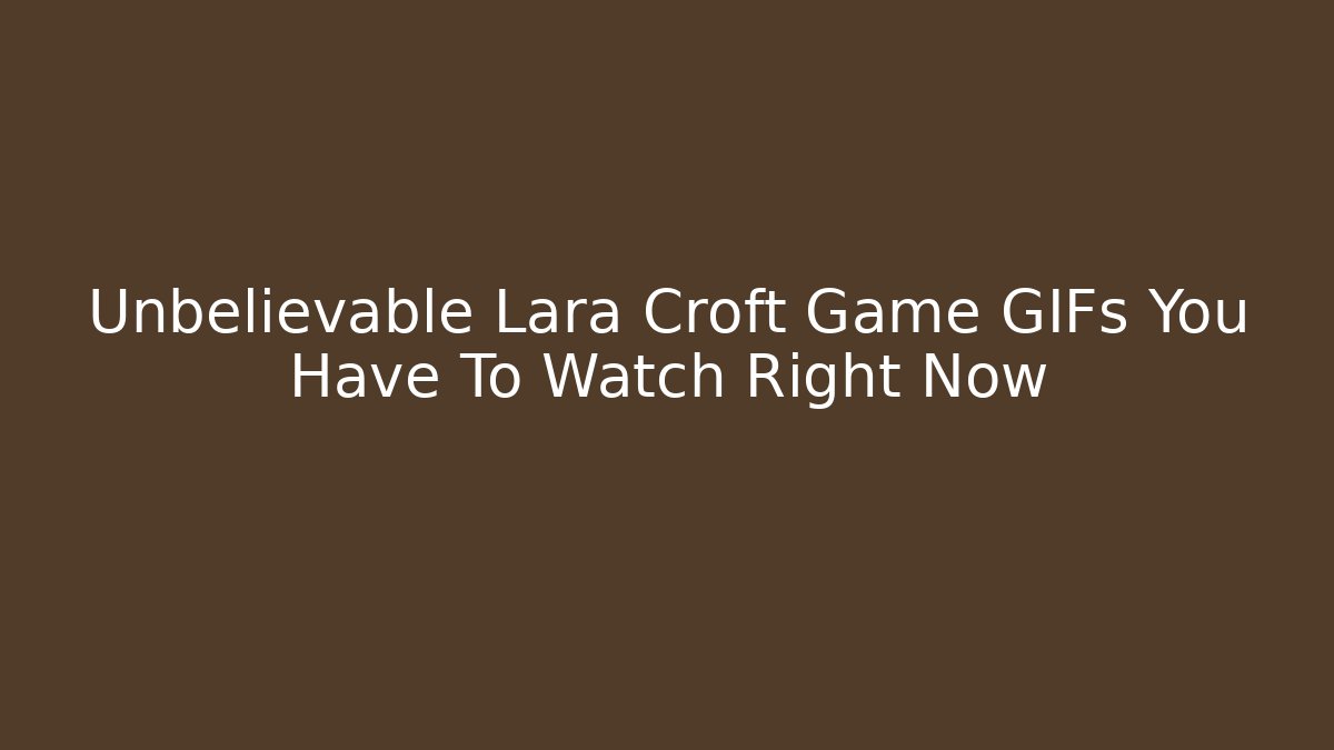 Unbelievable Lara Croft Game GIFs You Have To Watch Right Now