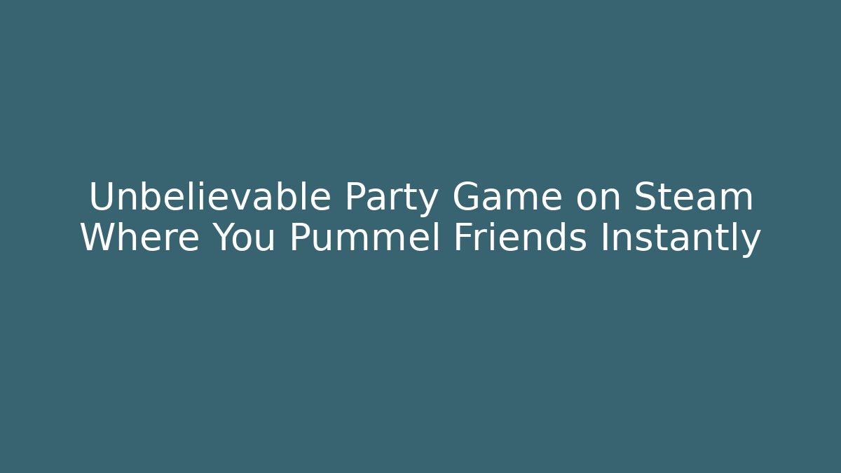 Unbelievable Party Game on Steam Where You Pummel Friends Instantly