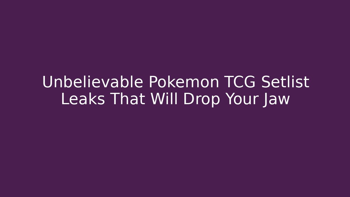 Unbelievable Pokemon TCG Setlist Leaks That Will Drop Your Jaw
